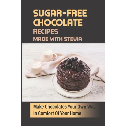 Sugar-Free Chocolate Recipes Made With Stevia: Make Chocolates Your Own Way In Comfort Of Your Home - Paperback