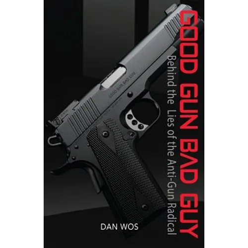 Good Gun Bad Guy: Behind the Lies of the Anti-Gun Radical - Paperback