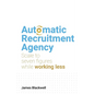 Automatic Recruitment Agency: Scale to Seven Figures While Working Less - Paperback