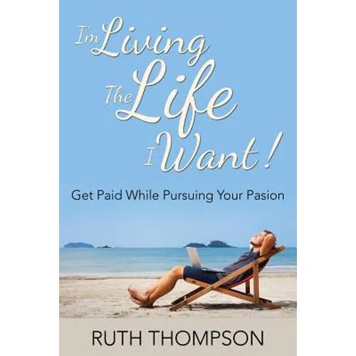 I'm Living The Life I Want!: Get Paid while Pursuing Your Passion - Paperback