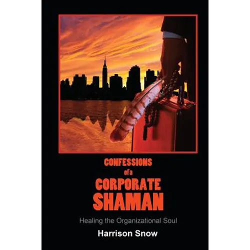 Confessions of a Corporate Shaman: Healing the Organizational Soul - Paperback