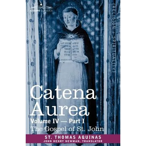 Catena Aurea: Commentary on the Four Gospels, Collected Out of the Works of the Fathers, Volume IV Part 1 Gospel of St. John - Paperback
