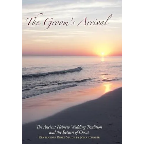 The Groom's Arrival: The Ancient Hebrew Wedding Tradition and the Return of Christ - Hardcover