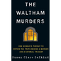 The Waltham Murders: One Woman's Pursuit to Expose the Truth Behind a Murder and a National Tragedy - Hardcover