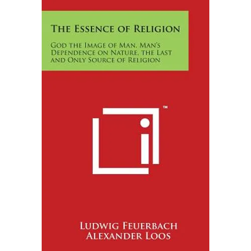 The Essence of Religion: God the Image of Man, Man's Dependence on Nature, the Last and Only Source of Religion - Paperback