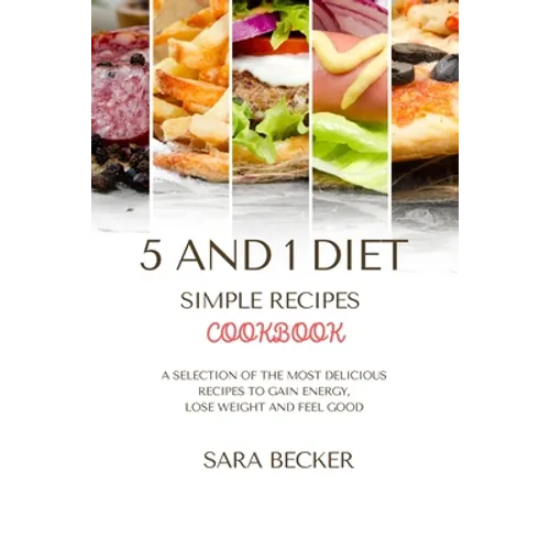 5 and 1 Diet Simple Recipes Cookbook: A Selection of the most Delicious Recipes to Gain Energy, Lose Weight and Feel Good - Paperback