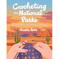 Crocheting the National Parks: 20 Patterns for Accessories, Home Décor, Plushies, and More Inspired by Natural Wonders - Paperback