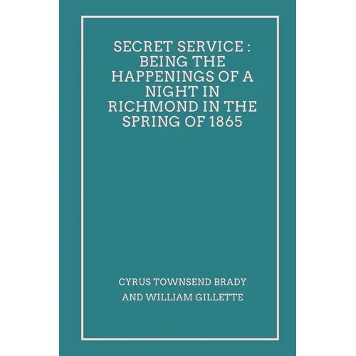 Secret Service: Being the Happenings of a Night in Richmond in the Spring of 1865 - Paperback