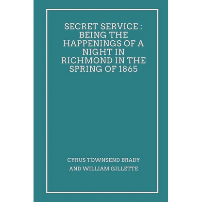 Secret Service: Being the Happenings of a Night in Richmond in the Spring of 1865 - Paperback
