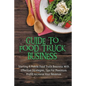 Guide To Food Truck Business: Starting A Mobile Food Truck Business With Effective Strategies, Tips For Maximum Profit, Increase Your Revenue: Food - Paperback