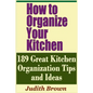 How to Organize Your Kitchen - 189 Great Kitchen Organization Tips and Ideas - Paperback