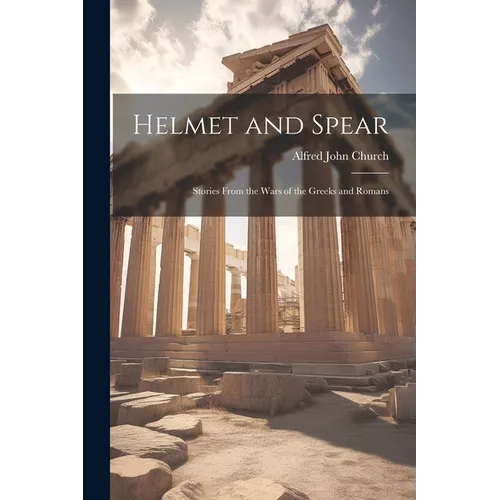 Helmet and Spear; Stories From the Wars of the Greeks and Romans - Paperback