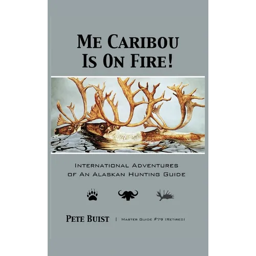 Me Caribou Is On Fire: International Adventures of An Alaskan Hunting Guide - Hardcover