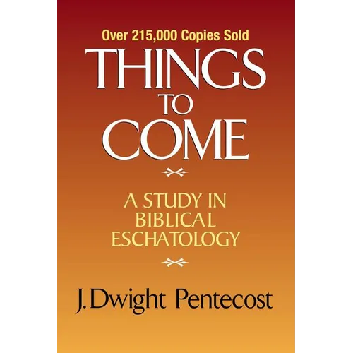 Things to Come: A Study in Biblical Eschatology - Hardcover