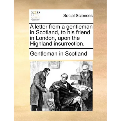 A Letter from a Gentleman in Scotland, to His Friend in London, Upon the Highland Insurrection. - Paperback