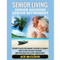 Senior Living: Senior Housing: Senior Retirement: The Best Places For Seniors To Retire To Cheaply, How To Find The Right Housing And - Paperback