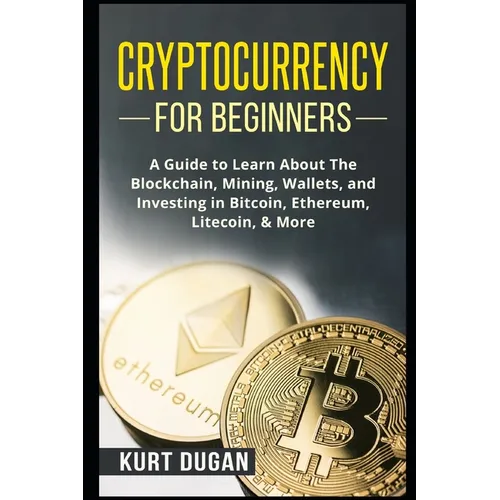 Cryptocurrency for Beginners: A Guide to Learn About The Blockchain, Mining, Wallets, and Investing in Bitcoin, Ethereum, Litecoin, & More - Paperback