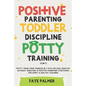 Positive Parenting, Toddler Discipline & Potty Training (4 in 1): Potty Train Your Toddler In 7 Days Or Less, Educate Without Shouting & Positive Pare - Paperback
