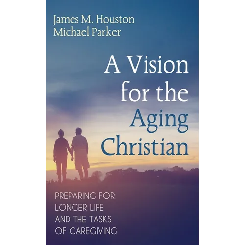 A Vision for the Aging Christian: Preparing for Longer Life and the Tasks of Caregiving - Paperback