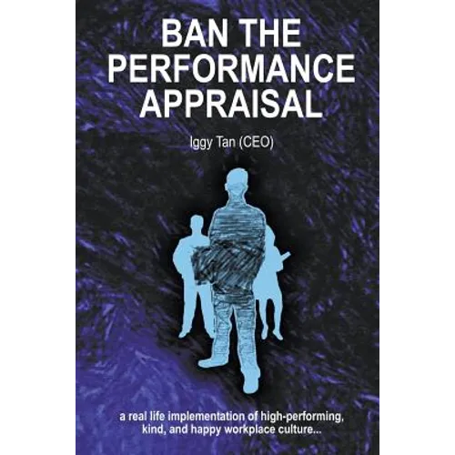 Ban the Performance Appraisal: The importance of workplace culture in high-performing, kind and happy organisations and how to create them. - Paperback
