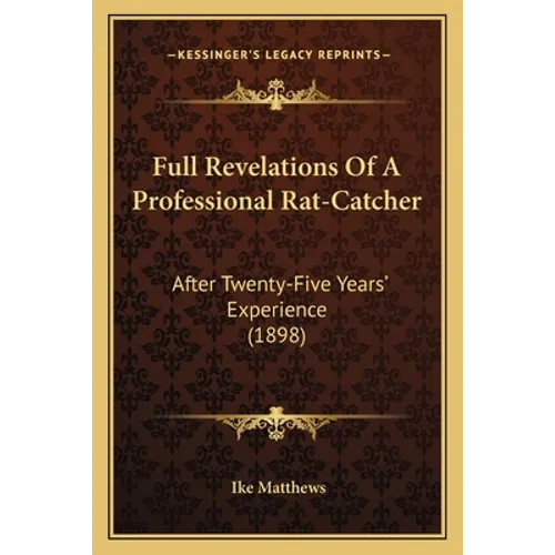 Full Revelations Of A Professional Rat-Catcher: After Twenty-Five Years' Experience (1898) - Paperback