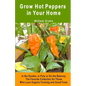 Grow Hot Peppers in Your Home. In the Garden, in Pots or On the Balcony: The Favorite Collection for Those Who Love Organic Farming and Good Food - Paperback