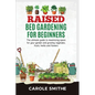 Raised Bed Gardening for Beginners: The Ultimate Guide To Maximizing Space For Your Garden And Growing Vegetales, Fruits, Herbs And Flowers - Paperback