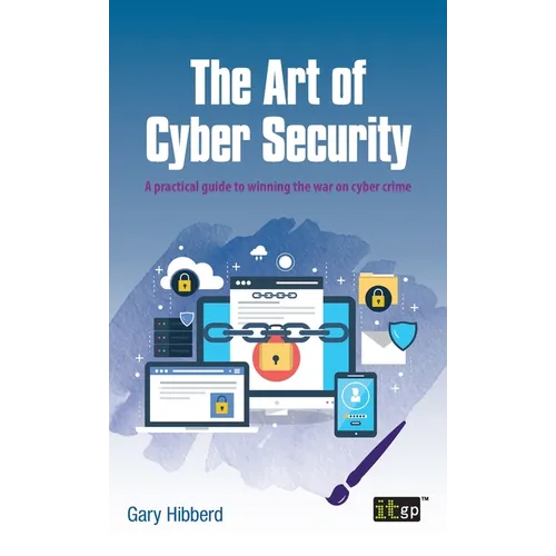 The Art of Cyber Security: A practical guide to winning the war on cyber crime - Hardcover