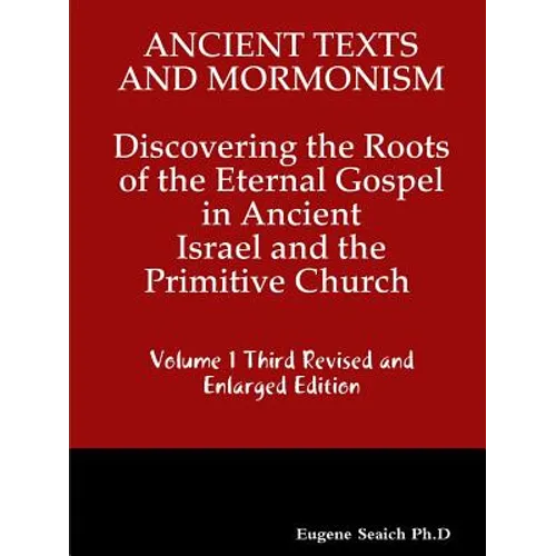 Ancient Texts And Mormonsim Discovering the Roots of the Eternal Gospel in Ancient Israel and the Primitive Church Volume 1 Third Revised and Enlarged - Paperback