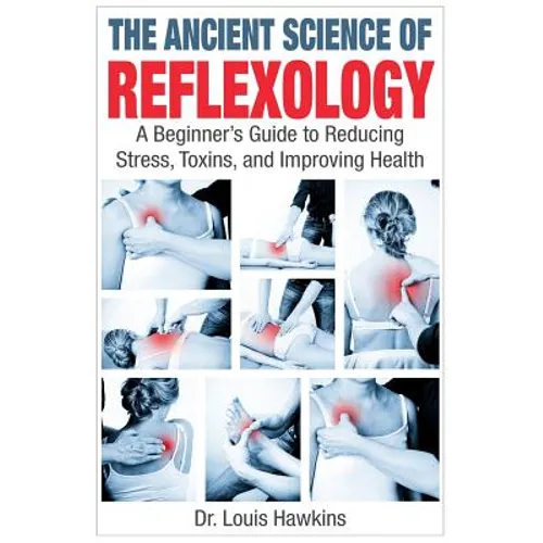The Ancient Science of Reflexology: A Beginner's Guide to Reducing Stress, Toxins, and Improving Health - Paperback