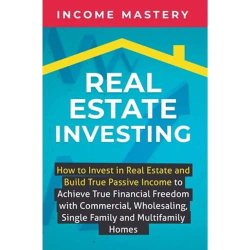 Real Estate Investing: How to invest in real estate and build true passive income to achieve true financial freedom with commercial, wholesaling, sing - Hardcover