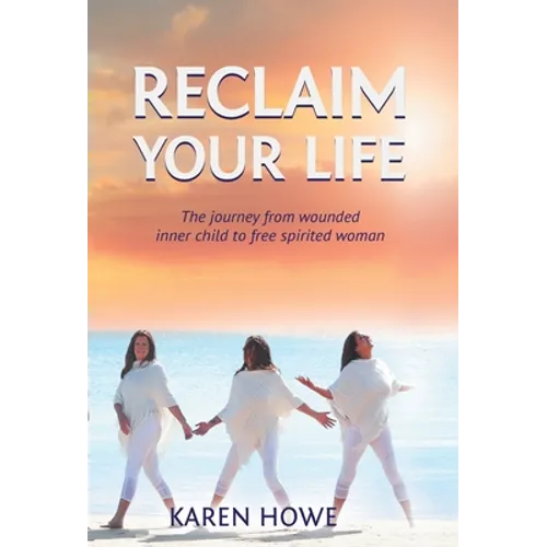 Reclaim Your Life: Journey from wounded inner child to free-spirited woman - Hardcover
