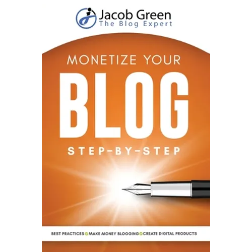 Monetize Your Blog Step-By-Step: Learn How To Make Money Blogging. Digital Marketing Best Practices And Digital Products Creation To Profit From Your - Paperback