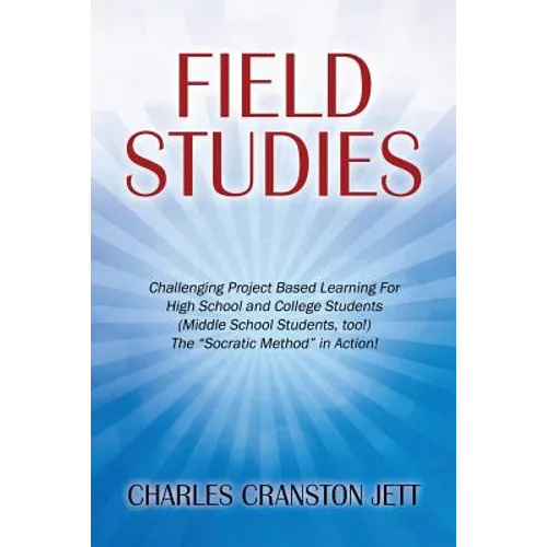 Field Studies: Challenging Project Based Learning For High School and College Students (Middle School Students, too!) The "Socratic Method" in Action! - Paperback