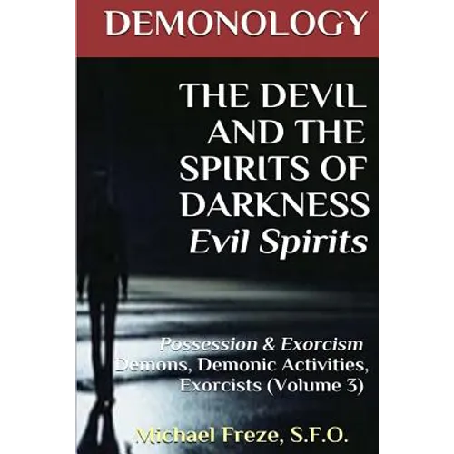 DEMONOLOGY THE DEVIL AND THE SPIRITS OF DARKNESS Evil Spirits: Possession & Exorcism (Volume 3) - Paperback