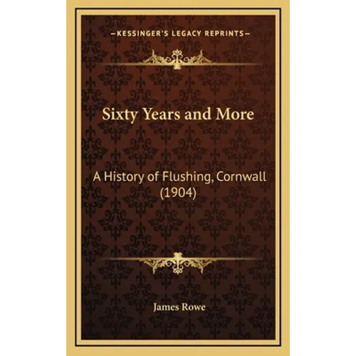 Sixty Years and More: A History of Flushing, Cornwall (1904) - Hardcover