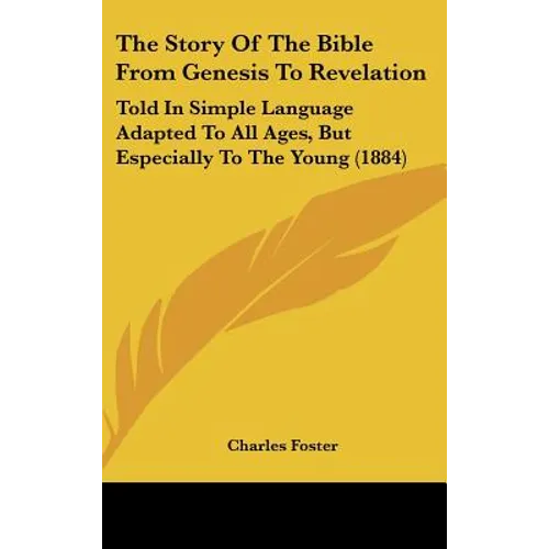 The Story Of The Bible From Genesis To Revelation: Told In Simple Language Adapted To All Ages, But Especially To The Young (1884) - Hardcover