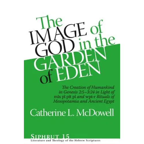 The Image of God in the Garden of Eden: The Creation of Humankind in Genesis 2:5-3:24 in Light of the Mīs Pî, Pīt Pî, and Wpt-R Rituals of M - Hardcover