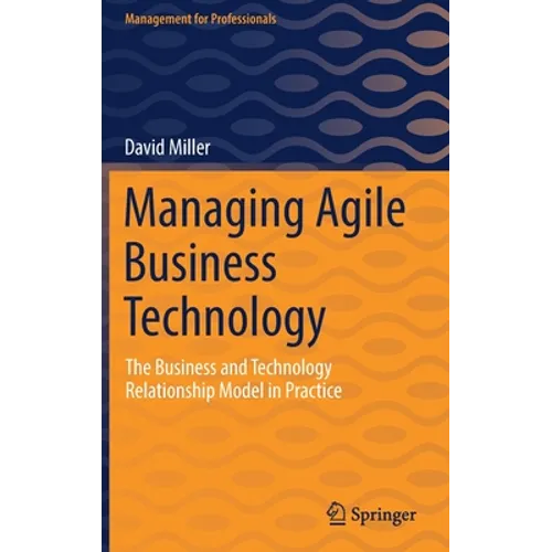 Managing Agile Business Technology: The Business and Technology Relationship Model in Practice - Hardcover
