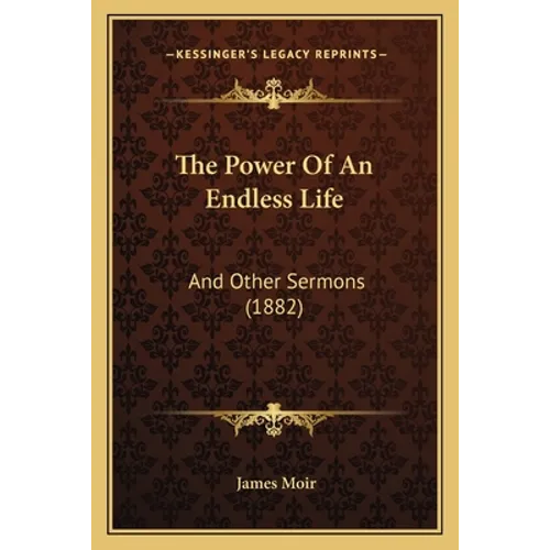 The Power Of An Endless Life: And Other Sermons (1882) - Paperback