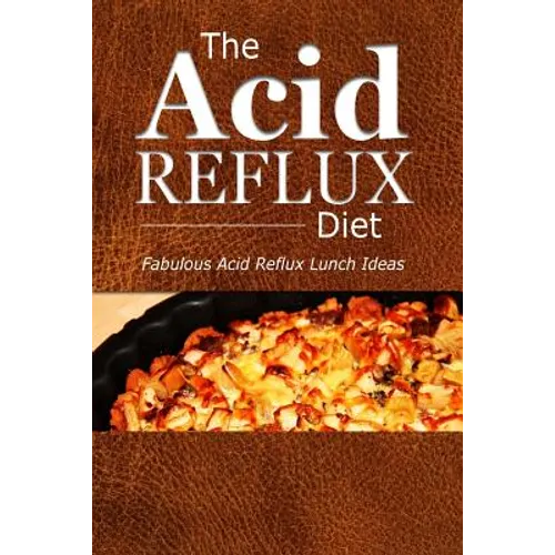 The Acid Reflux Diet - Acid Reflux Lunches: Quick and Creative Lunch Ideas for Acid Reflux (GERD DIET) - Paperback
