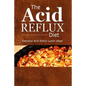 The Acid Reflux Diet - Acid Reflux Lunches: Quick and Creative Lunch Ideas for Acid Reflux (GERD DIET) - Paperback