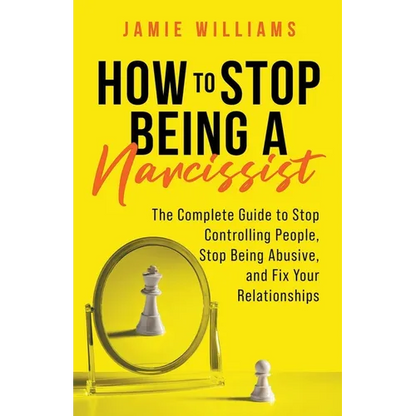 How to Stop Being a Narcissist: The Complete Guide to Stop Controlling People, Stop Being Abusive, and Fix Your Relationships - Paperback