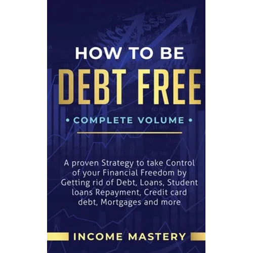 How to be Debt Free: A Proven Strategy to Take Control of Your Financial Freedom by Getting Rid of Debt, Loans, Student Loans Repayment, Cr - Paperback