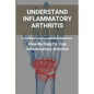 Understand Inflammatory Arthritis: Step-By-Step To Stop Inflammatory Arthritis: Unusual Symptoms Of Rheumatoid Arthritis - Paperback