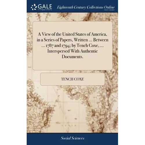 A View of the United States of America, in a Series of Papers, Written ... Between ... 1787 and 1794; by Tench Coxe, ... Interspersed With Authentic D - Hardcover