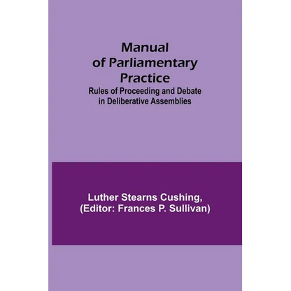 Manual of Parliamentary Practice; Rules of Proceeding and Debate in Deliberative Assemblies - Paperback