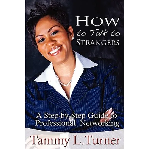 How to Talk to Strangers a Step-By-Step Guide to Professional Networking - Paperback