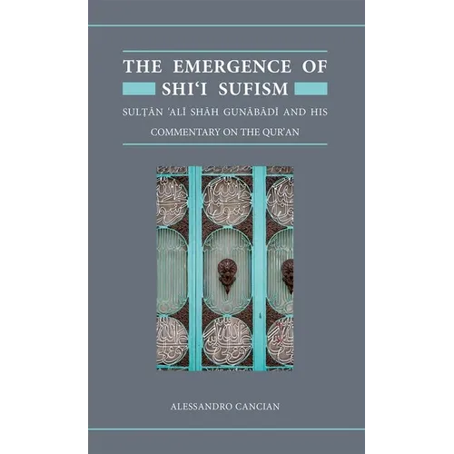 The Emergence of Shi'i Sufism: Sultan 'Ali Shah Gunabadi and His Commentary on the Qur'an - Hardcover