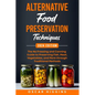 Alternative Food Preservation Techniques: The No Freezing and Canning Guide to Preserving Fish, Meat, Vegetables, and More through Traditional Methods - Paperback